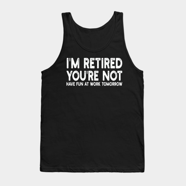 I'm Retired You're Not Have Fun At Work Tomorrow Tank Top by mdr design